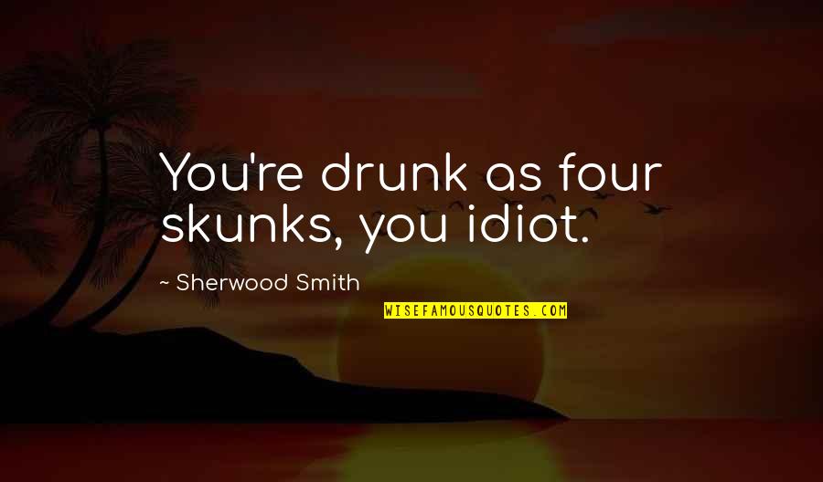Skunks Quotes By Sherwood Smith: You're drunk as four skunks, you idiot.