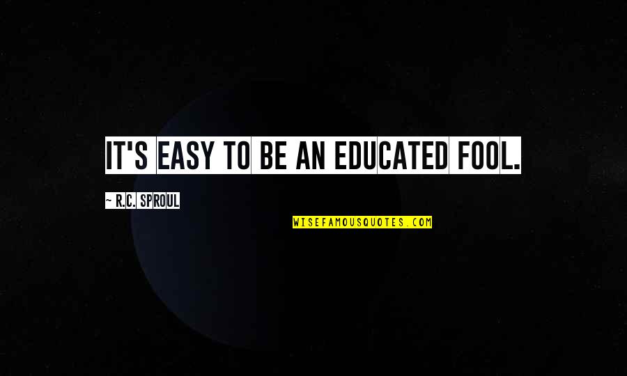 Skupa Smalih Quotes By R.C. Sproul: It's easy to be an educated fool. Skupa Smalih Quotes By R.C. Sproul: It's easy to be an educated fool.