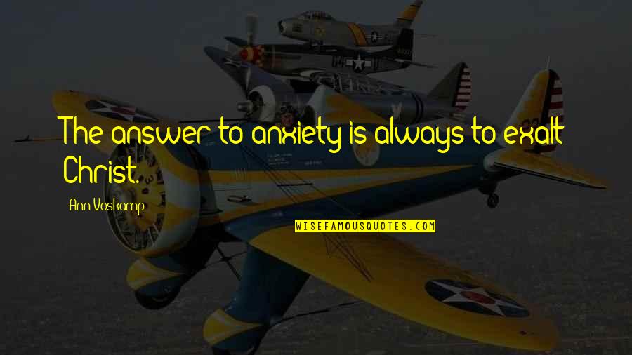 Skvlf Quotes By Ann Voskamp: The answer to anxiety is always to exalt Skvlf Quotes By Ann Voskamp: The answer to anxiety is always to exalt