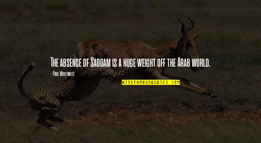 Skwarcan Quotes By Paul Wolfowitz: The absence of Saddam is a huge weight Skwarcan Quotes By Paul Wolfowitz: The absence of Saddam is a huge weight