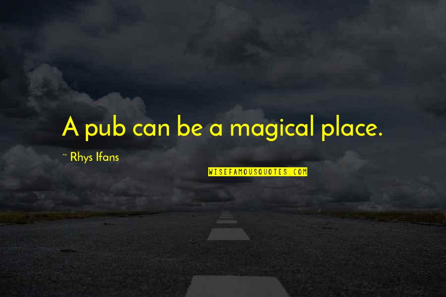 Sky And Buildings Quotes By Rhys Ifans: A pub can be a magical place. Sky And Buildings Quotes By Rhys Ifans: A pub can be a magical place.
