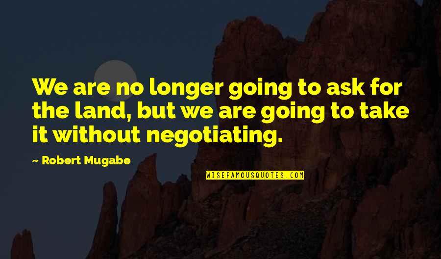 Sky And Buildings Quotes By Robert Mugabe: We are no longer going to ask for Sky And Buildings Quotes By Robert Mugabe: We are no longer going to ask for