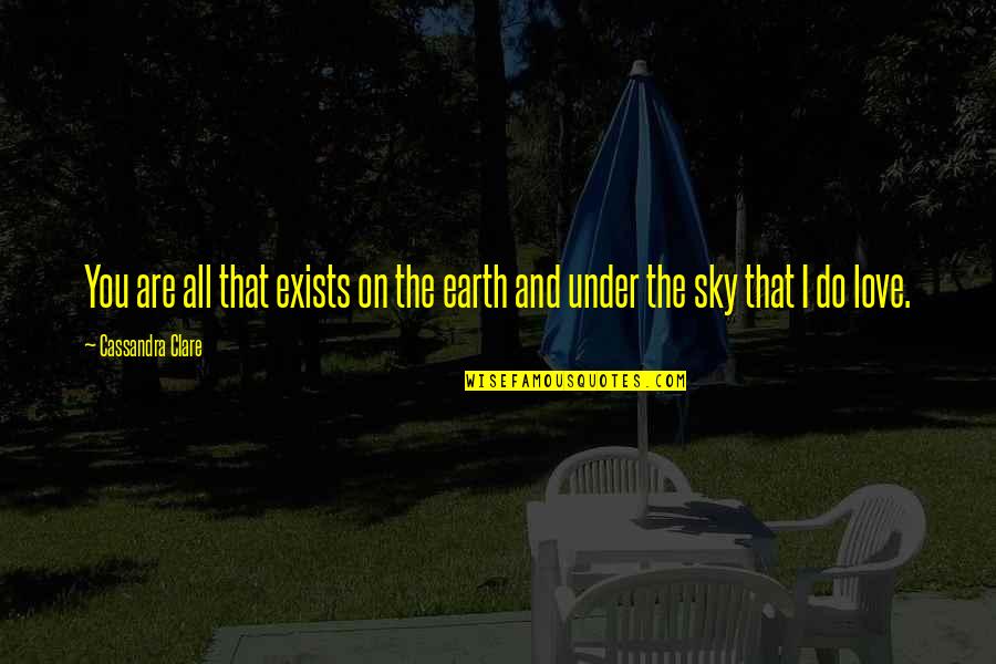 Sky And Earth Quotes By Cassandra Clare: You are all that exists on the earth