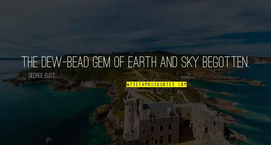 Sky And Earth Quotes By George Eliot: The dew-bead Gem of earth and sky begotten.