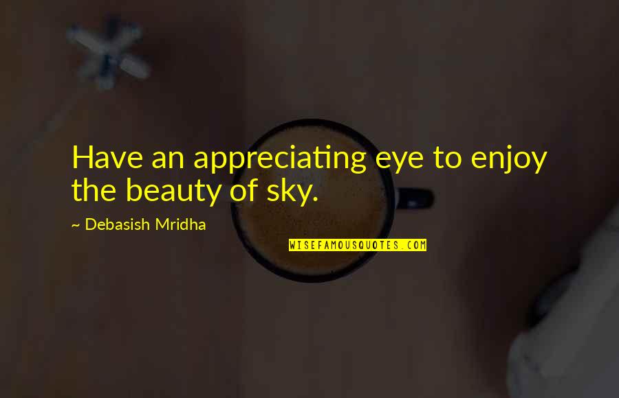 Sky And Hope Quotes By Debasish Mridha: Have an appreciating eye to enjoy the beauty Sky And Hope Quotes By Debasish Mridha: Have an appreciating eye to enjoy the beauty
