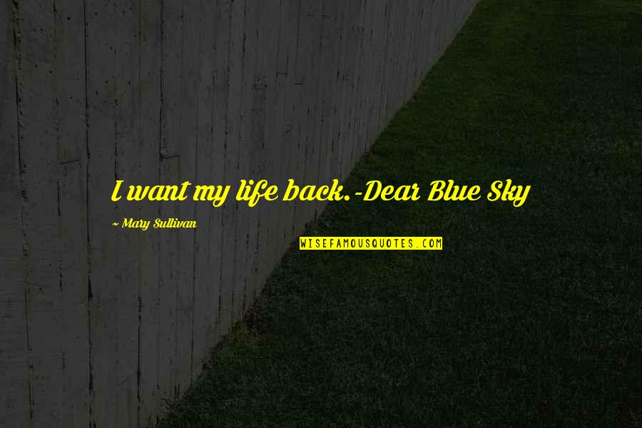 Sky And Hope Quotes By Mary Sullivan: I want my life back.-Dear Blue Sky Sky And Hope Quotes By Mary Sullivan: I want my life back.-Dear Blue Sky