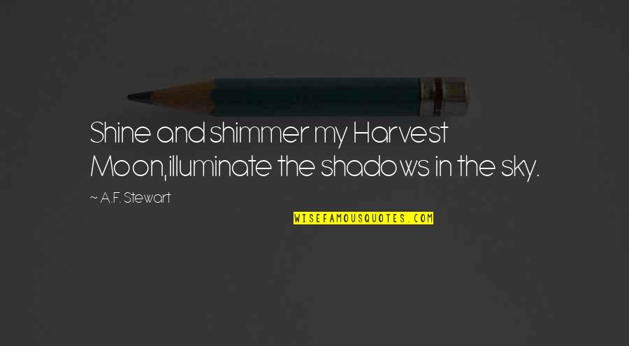Sky And Moon Quotes By A.F. Stewart: Shine and shimmer my Harvest Moon,illuminate the shadows