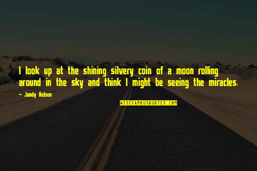 Sky And Moon Quotes By Jandy Nelson: I look up at the shining silvery coin Sky And Moon Quotes By Jandy Nelson: I look up at the shining silvery coin