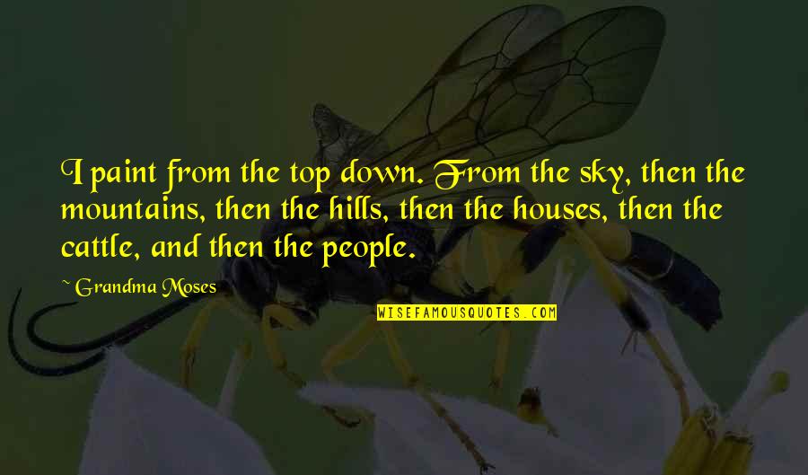 Sky And Mountains Quotes By Grandma Moses: I paint from the top down. From the