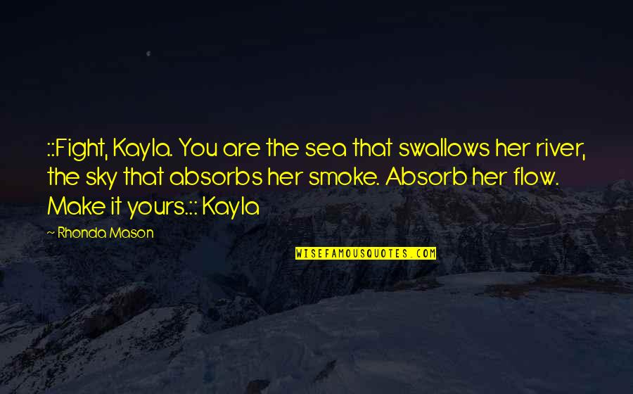 Sky And River Quotes By Rhonda Mason: ::Fight, Kayla. You are the sea that swallows Sky And River Quotes By Rhonda Mason: ::Fight, Kayla. You are the sea that swallows