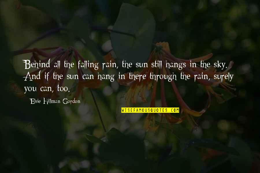 Sky And Sun Quotes By Elsie Hillman-Gordon: Behind all the falling rain, the sun still