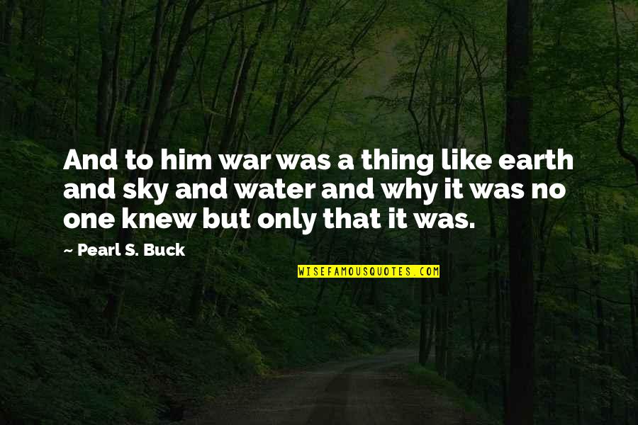 Sky And Water Quotes By Pearl S. Buck: And to him war was a thing like
