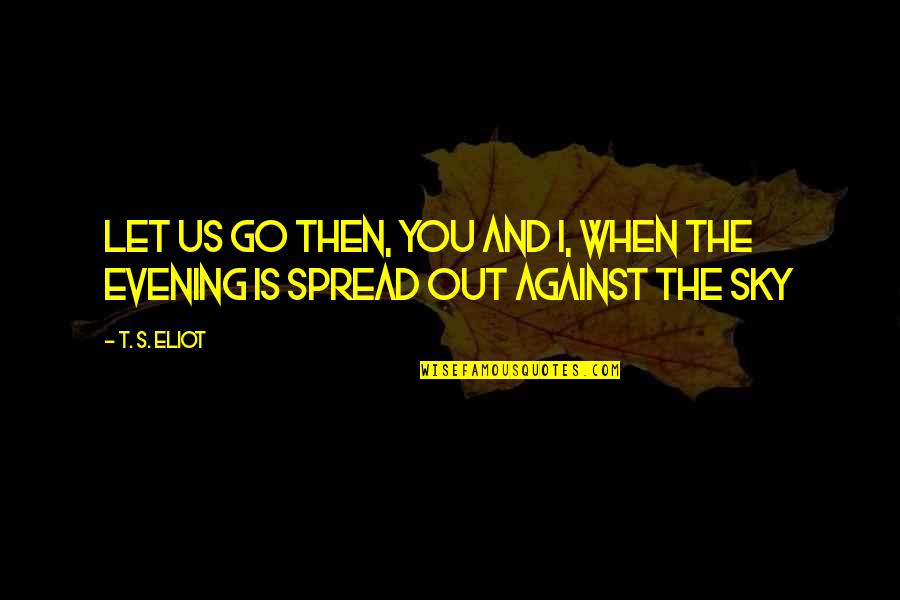 Sky And You Quotes By T. S. Eliot: Let us go then, you and I, When