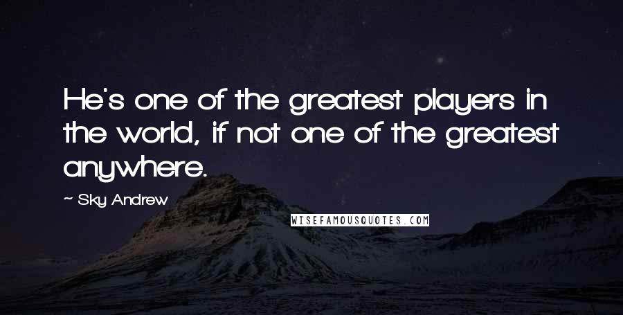 Sky Andrew quotes: He's one of the greatest players in the world, if not one of the greatest anywhere.