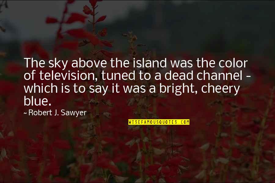 Sky Blue Color Quotes By Robert J. Sawyer: The sky above the island was the color Sky Blue Color Quotes By Robert J. Sawyer: The sky above the island was the color