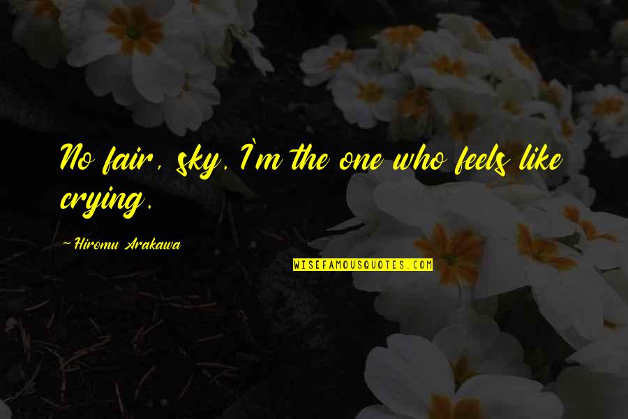 Sky Crying Quotes By Hiromu Arakawa: No fair, sky. I'm the one who feels