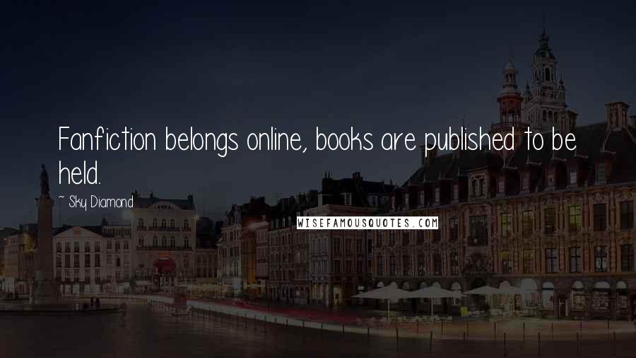 Sky Diamond quotes: Fanfiction belongs online, books are published to be held.