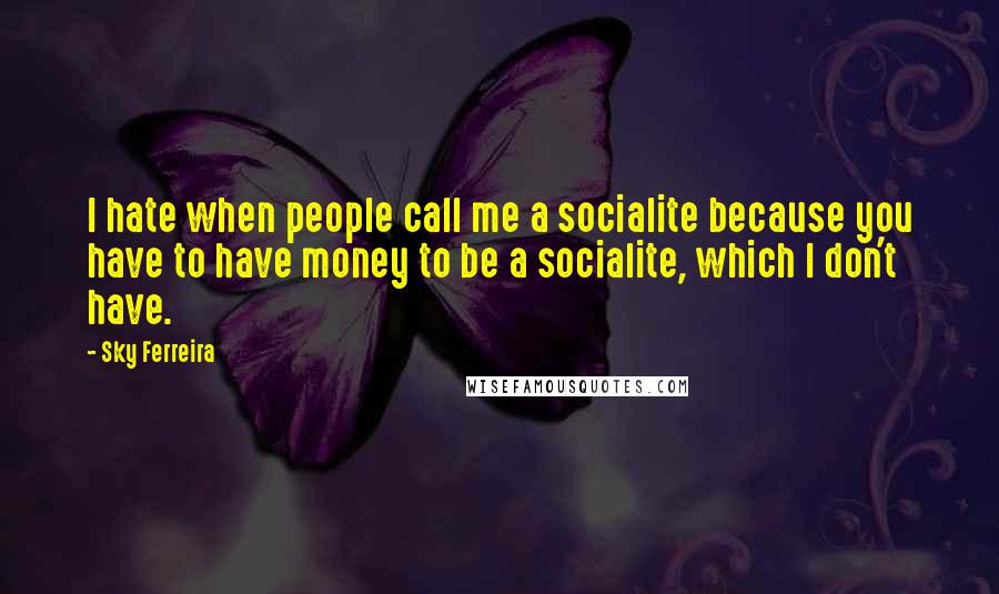 Sky Ferreira quotes: I hate when people call me a socialite because you have to have money to be a socialite, which I don't have.