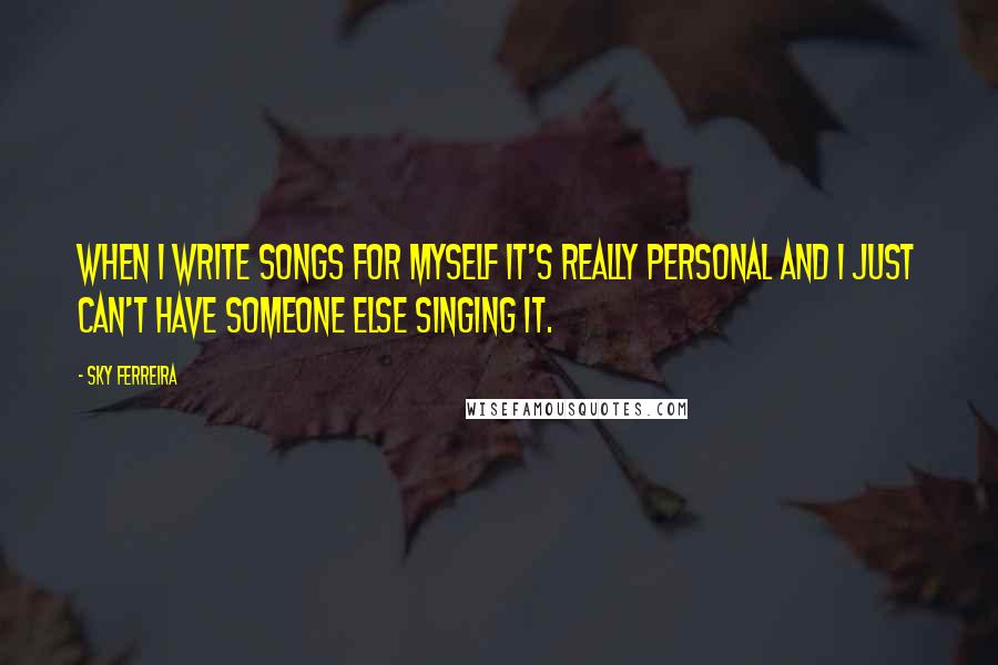 Sky Ferreira quotes: When I write songs for myself it's really personal and I just can't have someone else singing it.