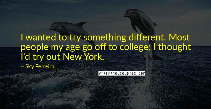 Sky Ferreira quotes: I wanted to try something different. Most people my age go off to college; I thought I'd try out New York.