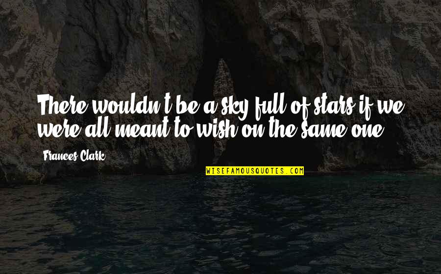 Sky Full Of Stars Quotes By Frances Clark: There wouldn't be a sky full of stars