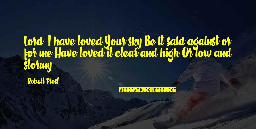 Sky High Love Quotes By Robert Frost: Lord, I have loved Your sky,Be it said
