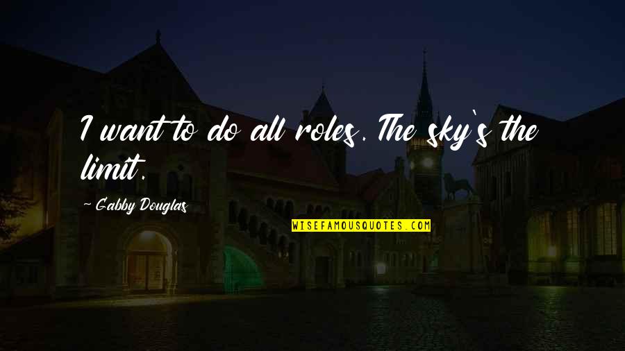 Sky Is My Limit Quotes By Gabby Douglas: I want to do all roles. The sky's