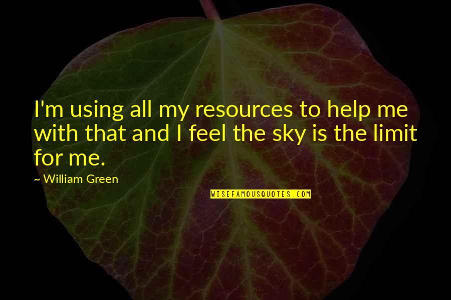 Sky Is My Limit Quotes By William Green: I'm using all my resources to help me