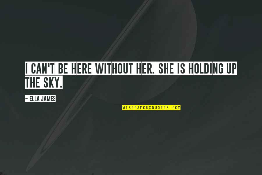 Sky Is Quotes By Ella James: I can't be here without her. She is