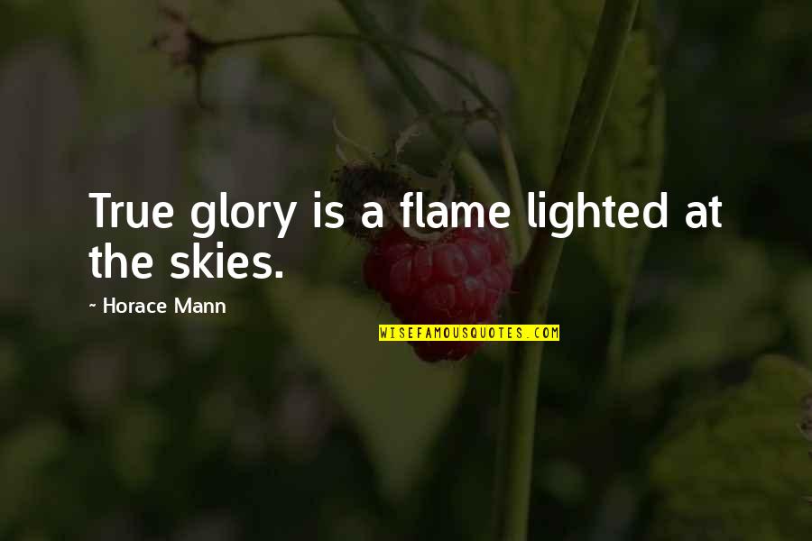 Sky Is Quotes By Horace Mann: True glory is a flame lighted at the Sky Is Quotes By Horace Mann: True glory is a flame lighted at the
