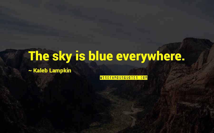 Sky Is Quotes By Kaleb Lampkin: The sky is blue everywhere. Sky Is Quotes By Kaleb Lampkin: The sky is blue everywhere.
