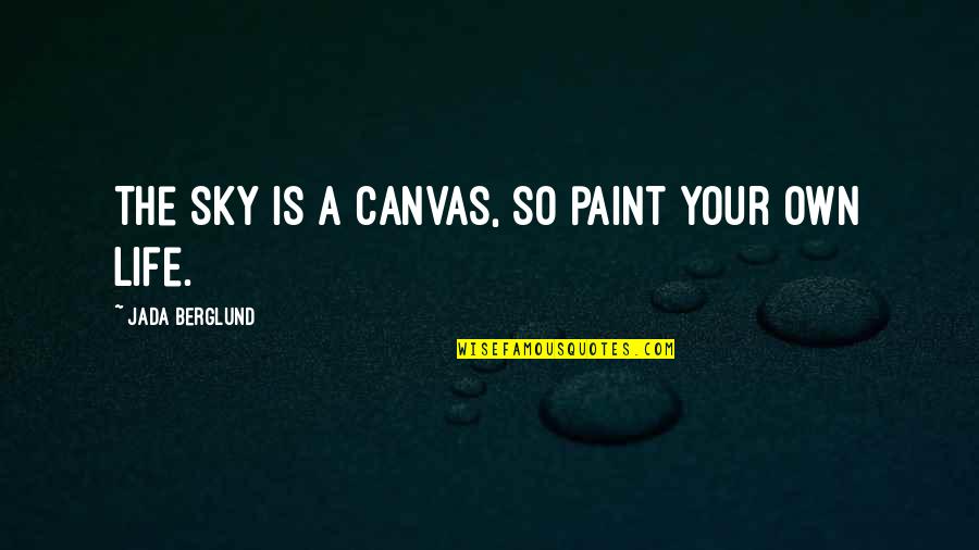 Sky Life Quotes By Jada Berglund: The sky is a canvas, so paint your