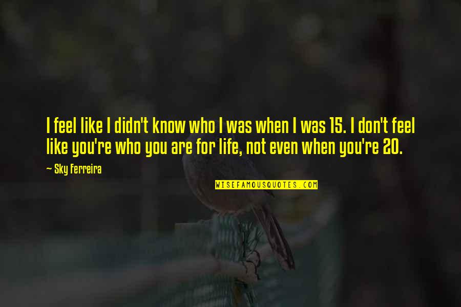 Sky Life Quotes By Sky Ferreira: I feel like I didn't know who I Sky Life Quotes By Sky Ferreira: I feel like I didn't know who I