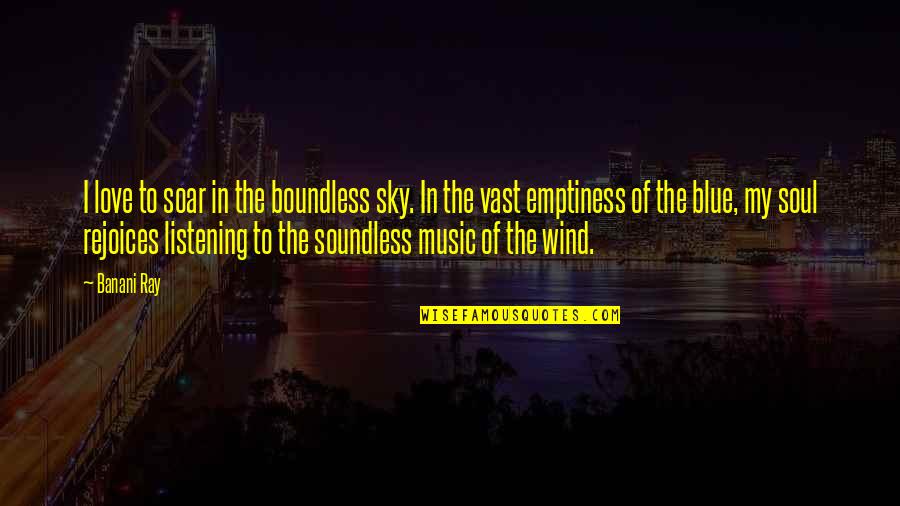 Sky Music Quotes By Banani Ray: I love to soar in the boundless sky. Sky Music Quotes By Banani Ray: I love to soar in the boundless sky.
