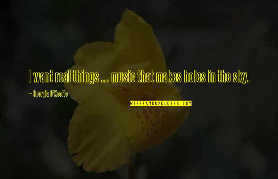 Sky Music Quotes By Georgia O'Keeffe: I want real things ... music that makes Sky Music Quotes By Georgia O'Keeffe: I want real things ... music that makes