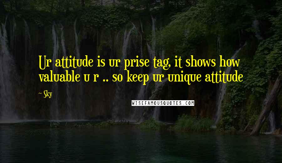 Sky quotes: Ur attitude is ur prise tag, it shows how valuable u r .. so keep ur unique attitude