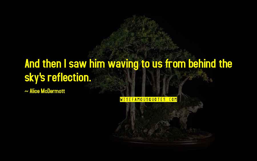 Sky Reflection Quotes By Alice McDermott: And then I saw him waving to us Sky Reflection Quotes By Alice McDermott: And then I saw him waving to us