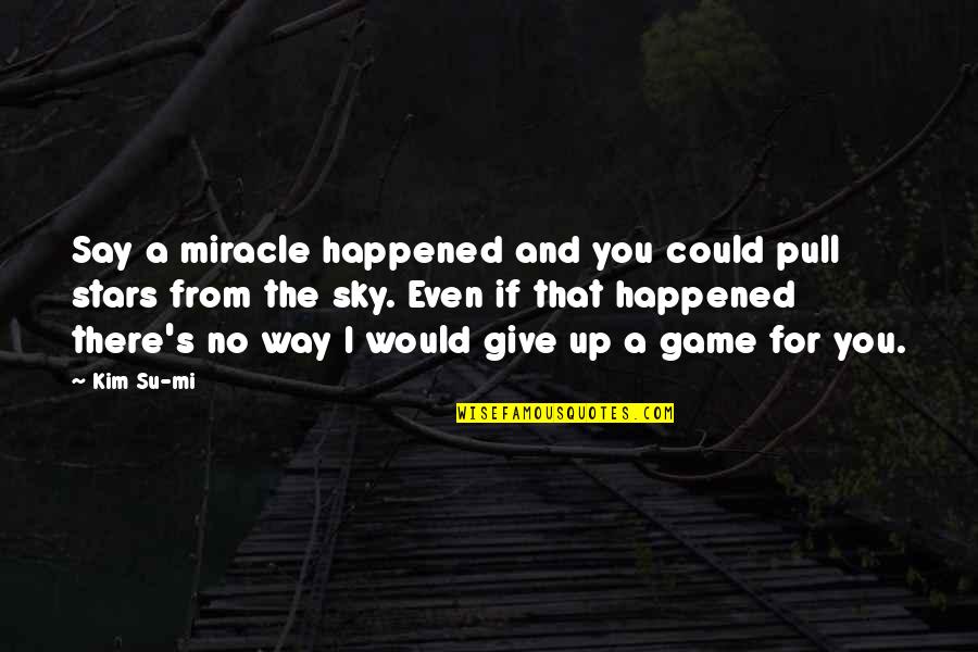 Sky Way Quotes By Kim Su-mi: Say a miracle happened and you could pull Sky Way Quotes By Kim Su-mi: Say a miracle happened and you could pull