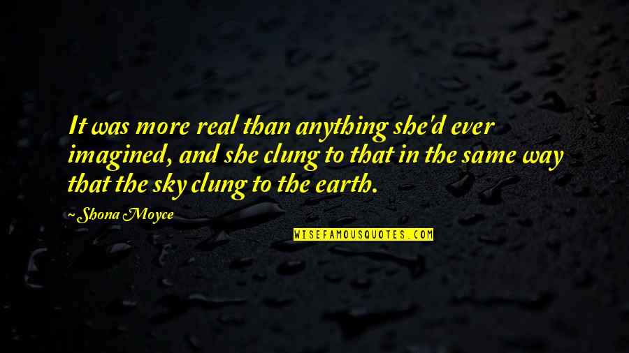 Sky Way Quotes By Shona Moyce: It was more real than anything she'd ever Sky Way Quotes By Shona Moyce: It was more real than anything she'd ever