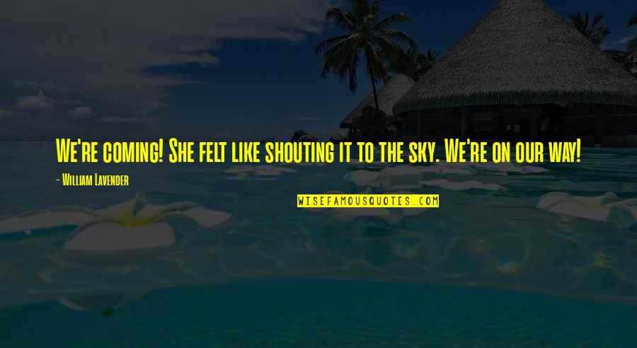 Sky Way Quotes By William Lavender: We're coming! She felt like shouting it to Sky Way Quotes By William Lavender: We're coming! She felt like shouting it to