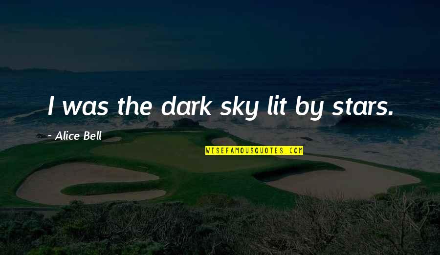 Sky Without Stars Quotes By Alice Bell: I was the dark sky lit by stars.