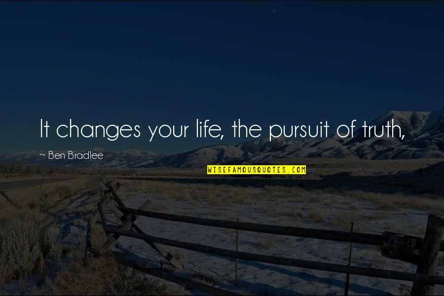 Skyclad Quotes By Ben Bradlee: It changes your life, the pursuit of truth,