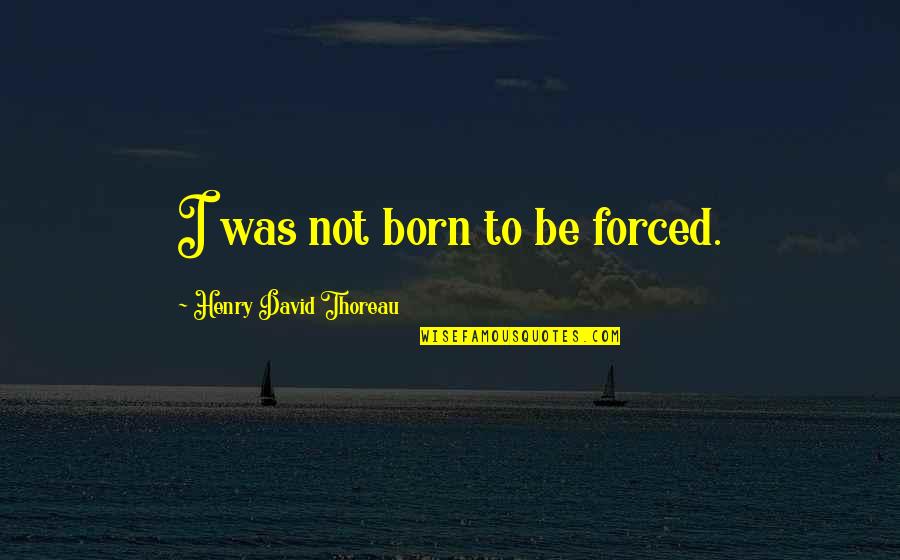 Skycrapers Quotes By Henry David Thoreau: I was not born to be forced. Skycrapers Quotes By Henry David Thoreau: I was not born to be forced.