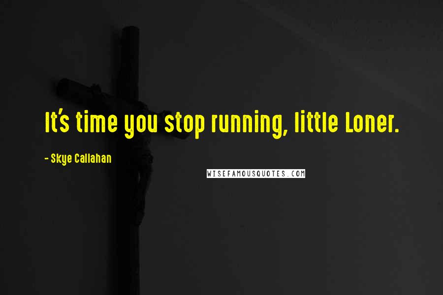 Skye Callahan quotes: It's time you stop running, little Loner.