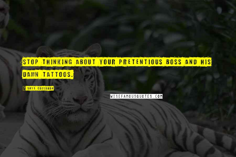 Skye Callahan quotes: Stop thinking about your pretentious boss and his damn tattoos.