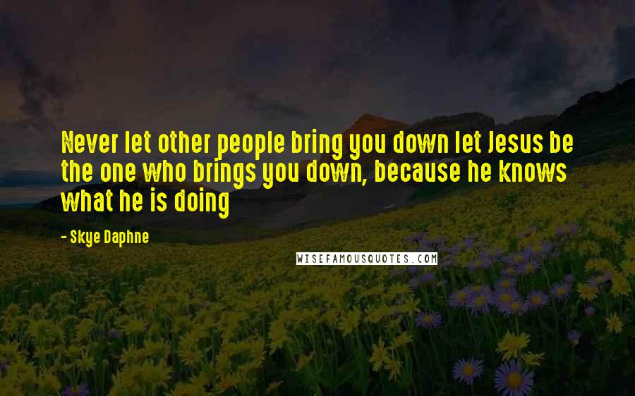 Skye Daphne quotes: Never let other people bring you down let Jesus be the one who brings you down, because he knows what he is doing