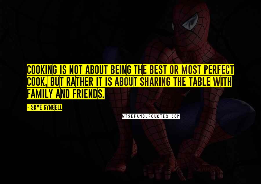 Skye Gyngell quotes: Cooking is not about being the best or most perfect cook, but rather it is about sharing the table with family and friends.