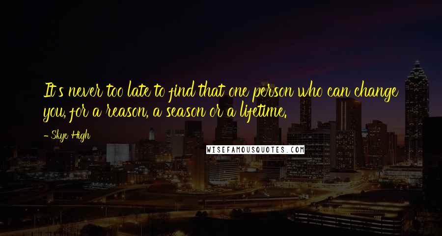 Skye High quotes: It's never too late to find that one person who can change you, for a reason, a season or a lifetime. Skye High quotes: It's never too late to find that one person who can change you, for a reason, a season or a lifetime.