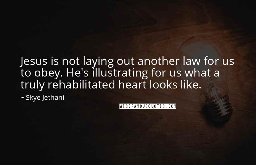 Skye Jethani quotes: Jesus is not laying out another law for us to obey. He's illustrating for us what a truly rehabilitated heart looks like.