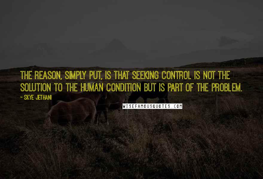 Skye Jethani quotes: The reason, simply put, is that seeking control is not the solution to the human condition but is part of the problem.